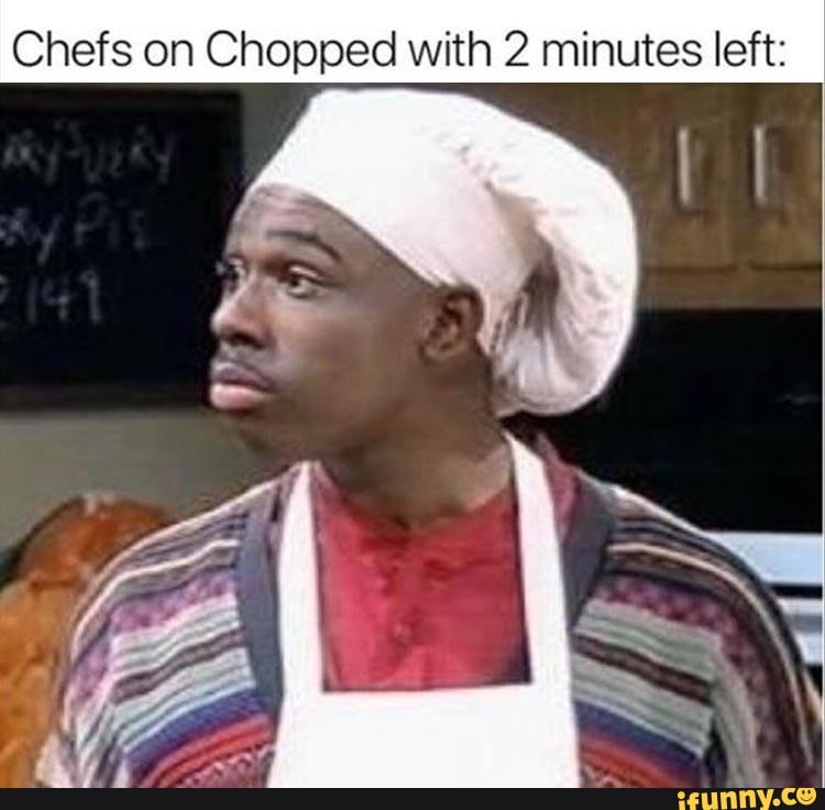 Chefs on Chopped with 2 minutes left:
Nos
LE
