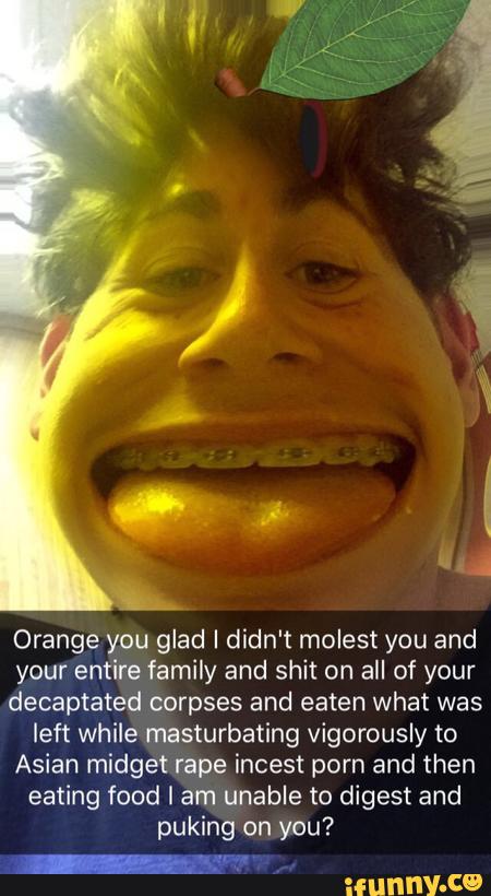 450px x 820px - Orange you glad I didn't molest you and your entire family ...