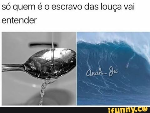 sd quem é o escravo das louça vai
entender
