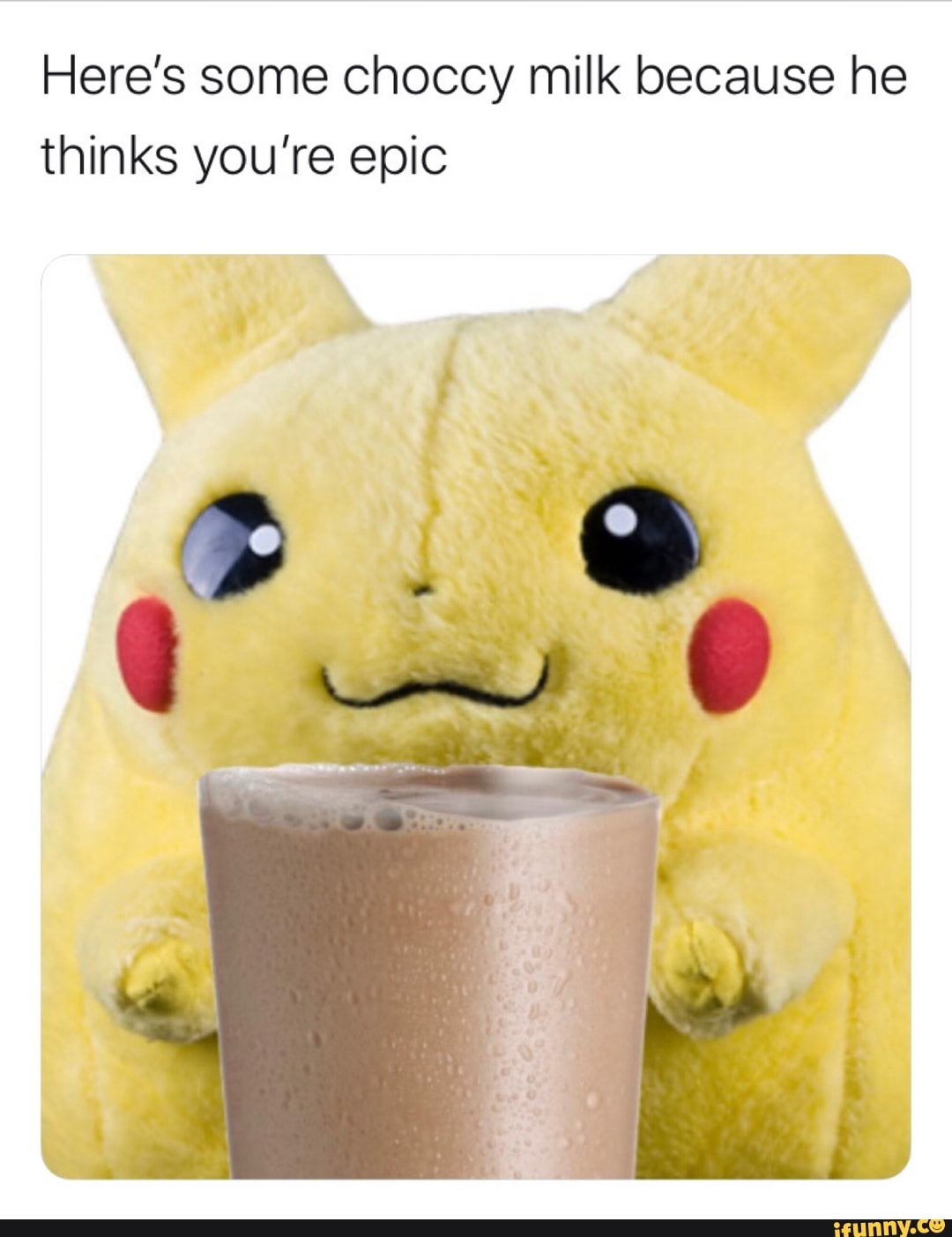 Here's some Choccy milk because he thinks you're epic - iFunny :)