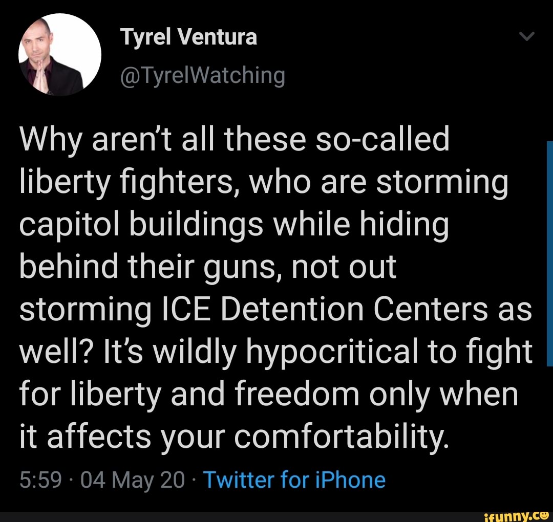 Why aren't all these so-called
liberty fighters, who are storming
capitol buildings while hiding
behind their guns, not out
storming ICE Detention Centers as
well? It's wildly hypocritical to fight
for liberty and freedom only when
it affects your comfortability.
Twitter for iPhone