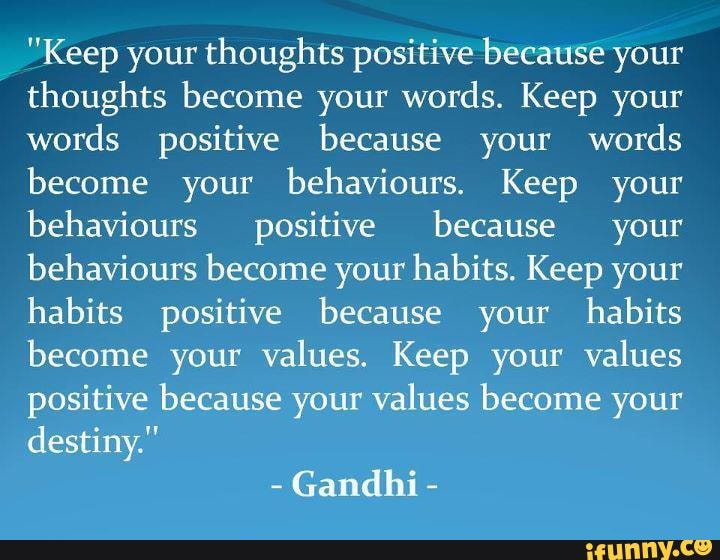 Keep your thoughts positive because your thoughts become your words ...