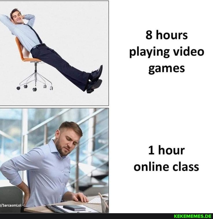 8 hours playing video games
1 hour online class
