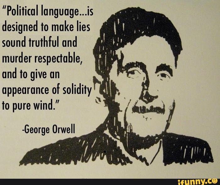 ”Political Ianguuge...is
designed to make lies
sound truthful and
murder respeduble,
and to give un
appearance of solidity
Io pure wind."
-George Orwell