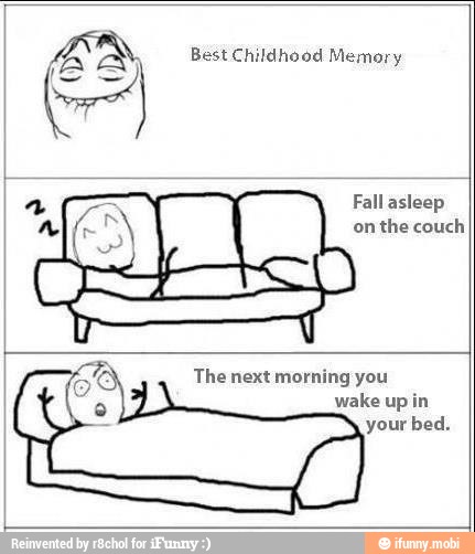 AN Best Childhood Memory
Fall asleep
onthe couch
The next morning you
wake up in
your bed.