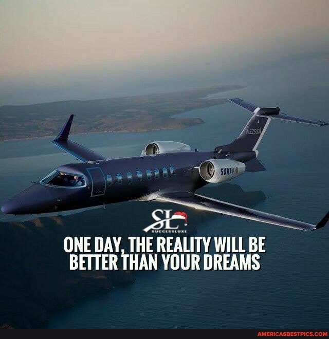 ONE DAY, THE REALITY WILL BE BETTER THAN DAY, YOUR DREAMS