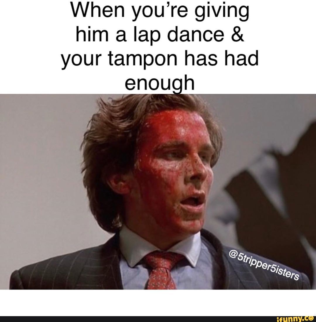 When you're giving
him a lap dance 4
your tampon has had
"enough