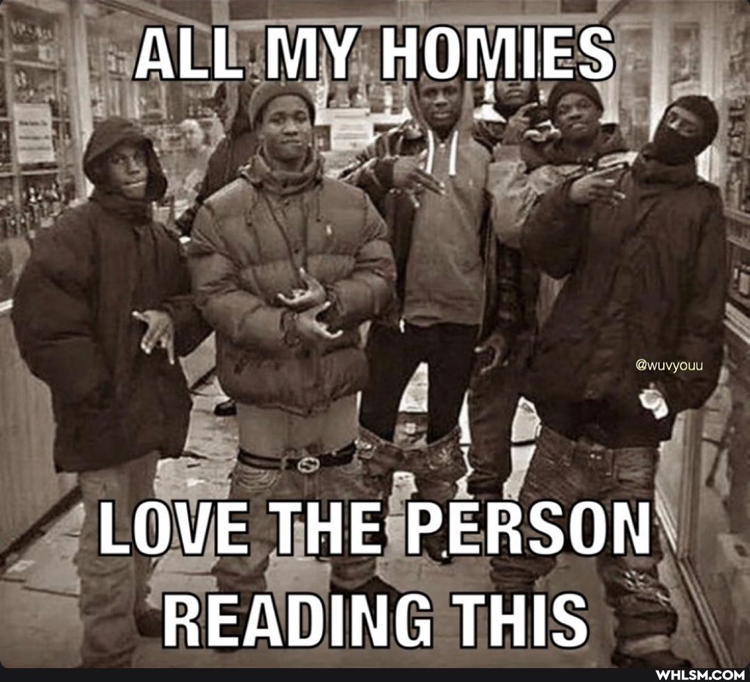 ALL MY HOMIES
LOVE THE PERSON READING THIS
