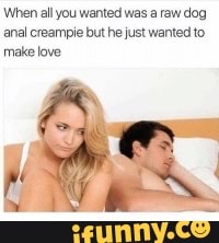 When all you wanted was a raw dog anal creampie but he just wanted to make love