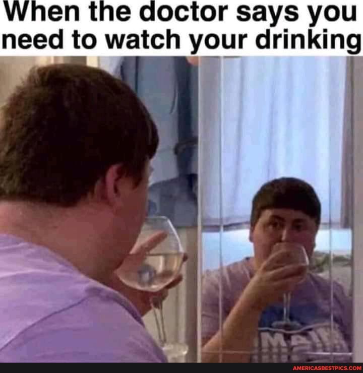 e doctor says you need to watch your drinking