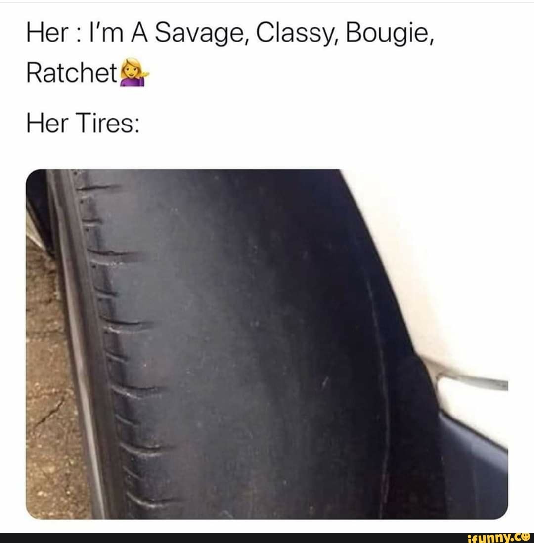 Her I'm A Savage, Classy, Bougie,
Ratchet Her Tires:
