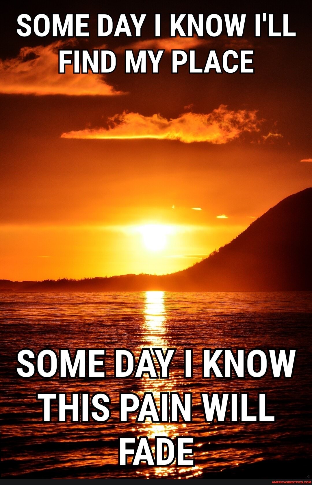 SOME DAY I KNOW I'LL FIND MY PLACE
SOME DAY KNOW
THIS PAIN WILL FADE,