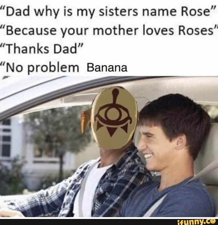 Why you daddy. Dad this is Rosy' s. Dad why my sister is Called Rose because your mom Loved Roses thank you that you're Welcome over Salad. Memes about siblings.