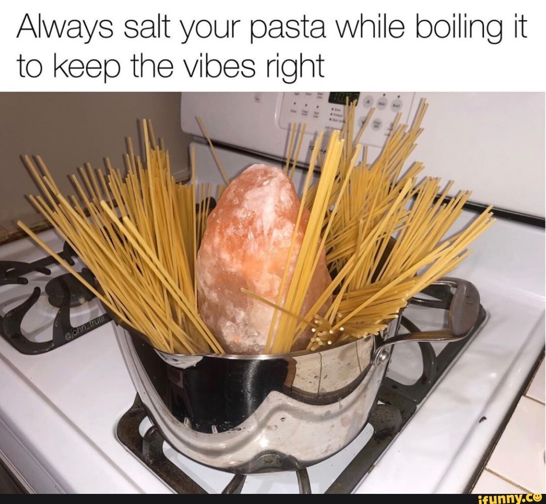 Always salt your pasta while boiling it to keep the vibes right - iFunny