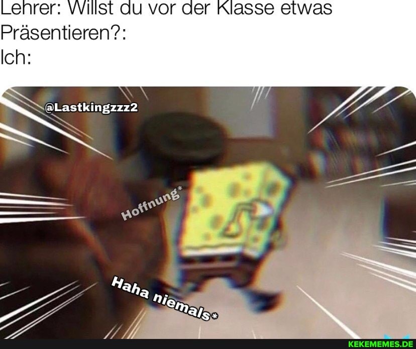 ehrer: Willst du vor der Klasse etwas
Präsentieren?:
Ich:
@Lastkingzzz2