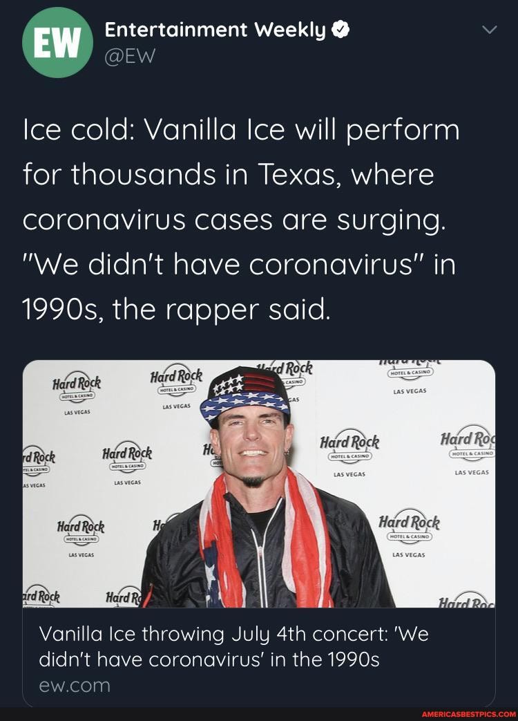 Entertainment Weekly @
Ice cold: Vanilla Ice will perform for thousands in Texas, where coronavirus cases are surging.
"We didn't have coronavirus" in
1990s, the rapper said.
Vanilla Ice throwing July concert: 'We didn't have coronavirus' in the 1990s