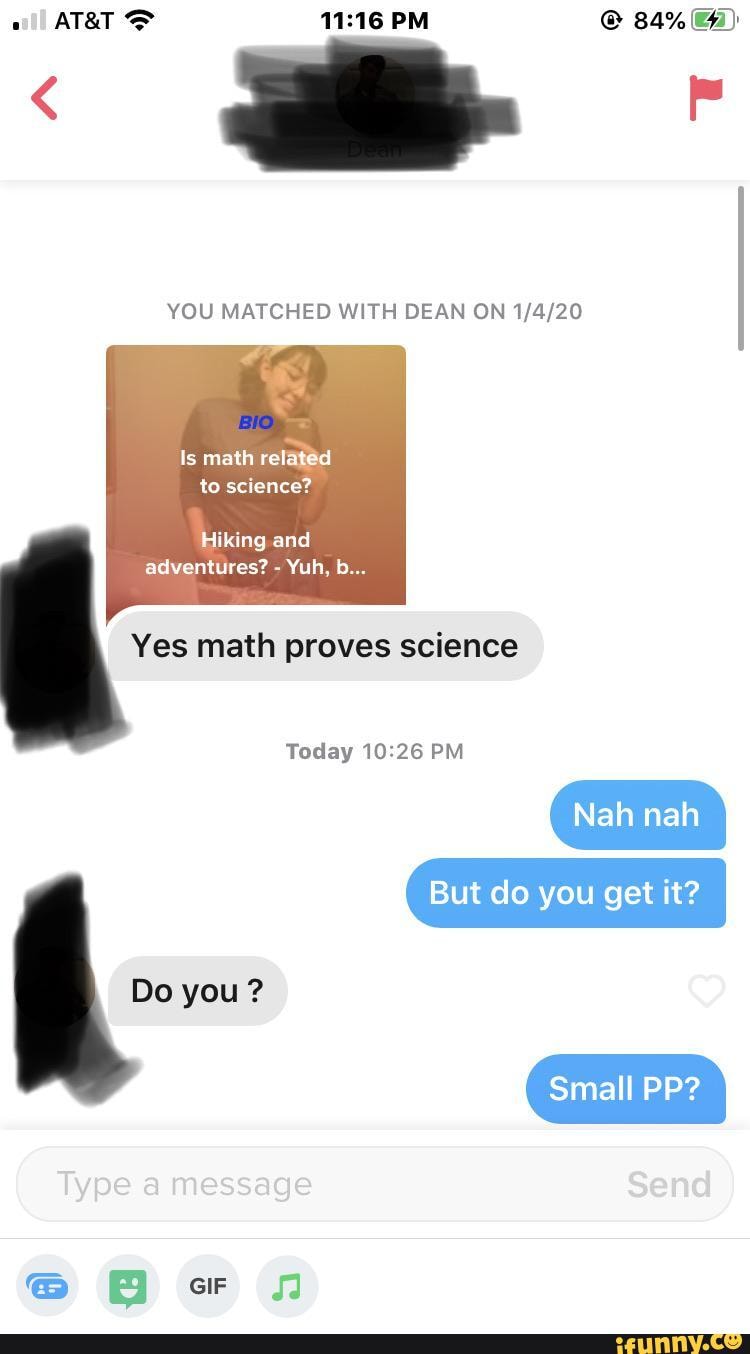 YOU MATCHED WITH DEAN ON 1/4/20
Hiking and
Yes math proves science
Today 10:26 PM
Small PP?