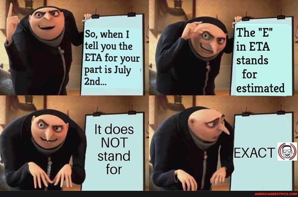 The E In Eta Stands For Estimated Exact So When I Tell You The Eta For Your Is July Not America S Best Pics And Videos