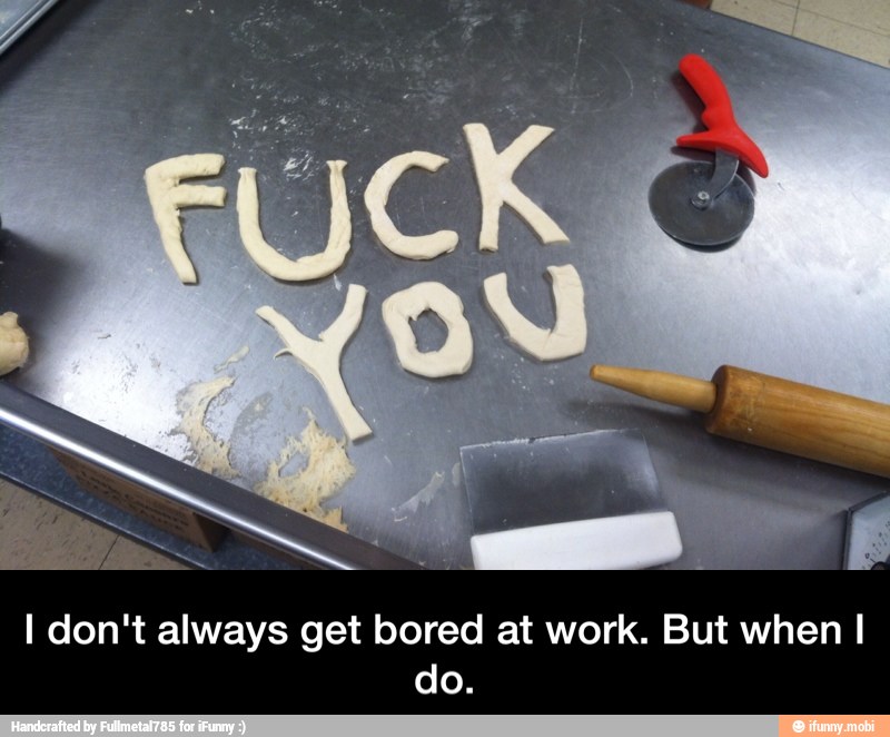 I don't always get bored at work. But when I
do. - I don't always get bored at work. But when I do.