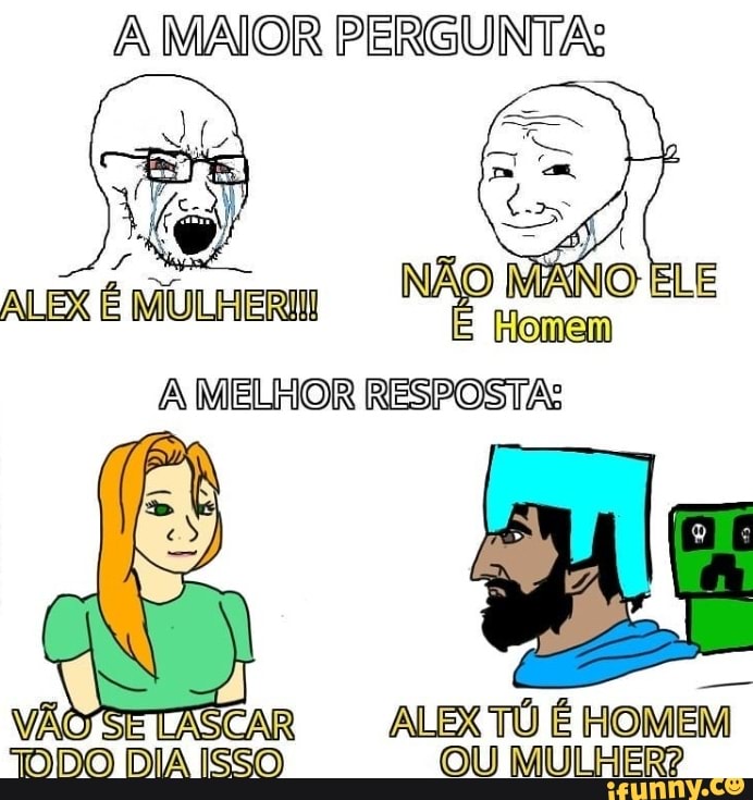 MAIOR PERGUNTAS
ALEX MULHER
NÃO ELE
MELHOR RESPOSTAS
ALEX TO É HOMEM TODO DIA ISSO) OU MULHER?