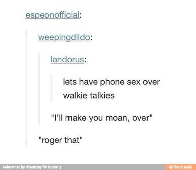 espeonofficial:
weepingdildo:
lets have phone sex over
walkie talkies
"lll make you moan, over"
"roger that"