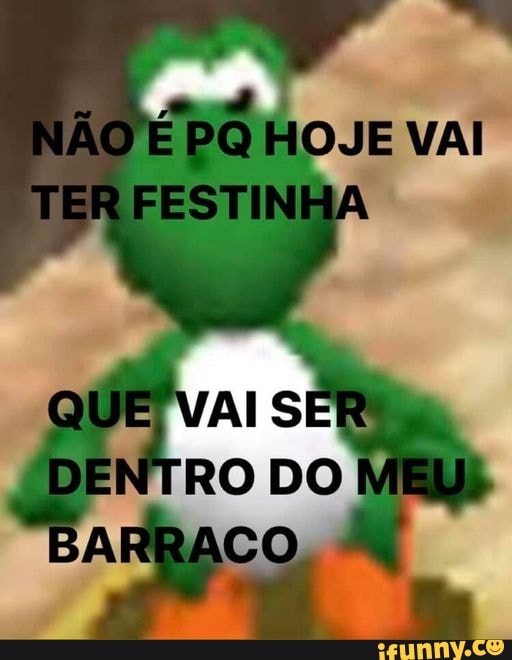Nao E Po Hoje Vai Ter Festinha Que Vai Ser Entro Do Ui Barraco Nao E Po Hoje Vai Ter Festinha Que Vai Ser Entro Do Ui Barraco