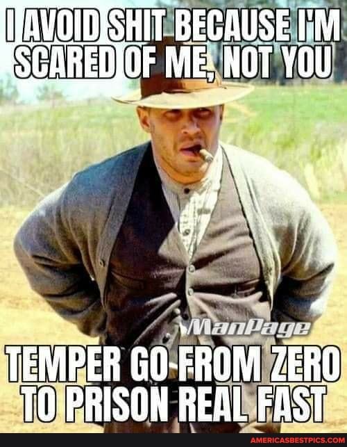 IAVOIDISHIT BECAUSE I'M SCARED OF ME, NOT YOU
TEMPER GO-FROM ZERO PRISON REAL FAST