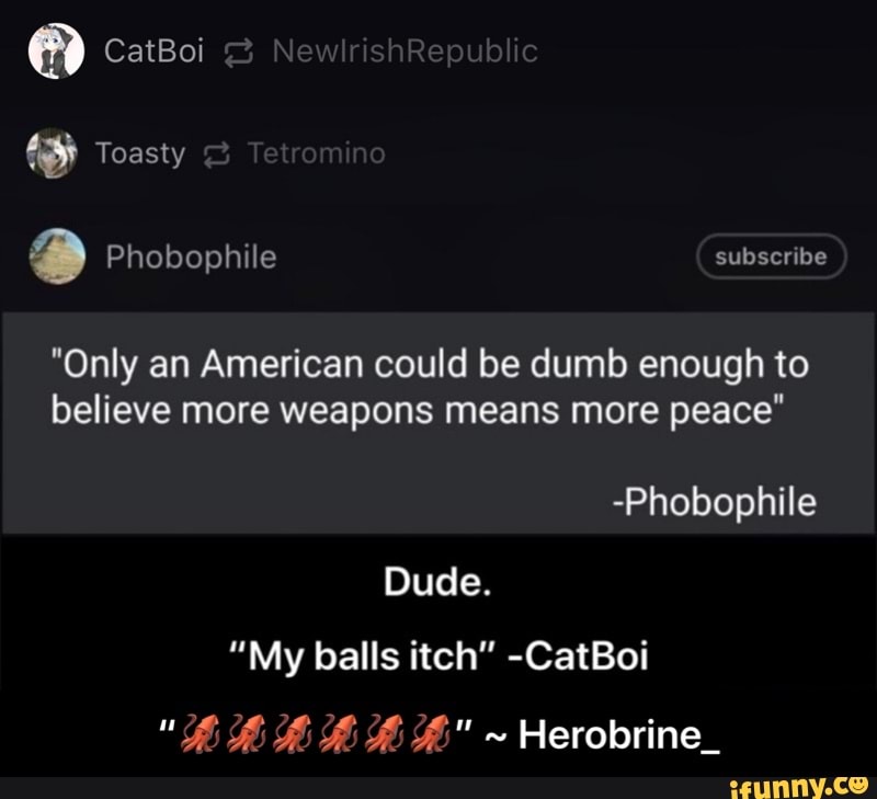 "Only an American could be dumb enough to
believe more weapons means more peace"
Dude.
"My balls itch" -CatBoi - βπ¦π¦π¦π¦π¦π¦β ~ Herobrine_
