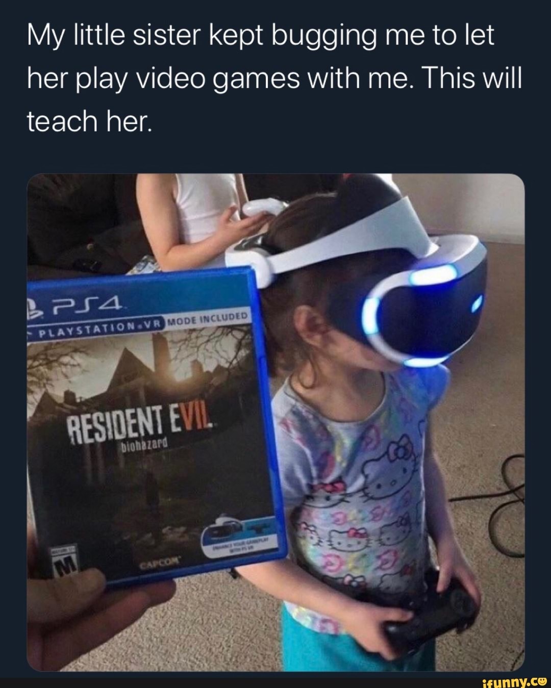 My little sister kept bugging me to let
her play video games with me. This will
teach her.