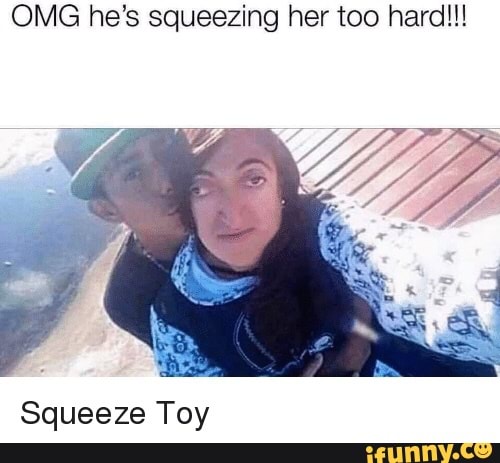 Omg Hes Squeezing Her Too Hard Squeeze Toy Ifunny 9016