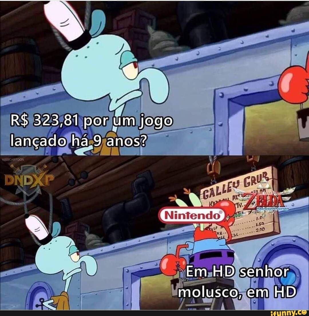 R$ 323,81 por um jogo lançado há anos"
Em HD senhor molusco, em HD