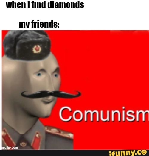 when find diamonds
my friends:
Comunisr