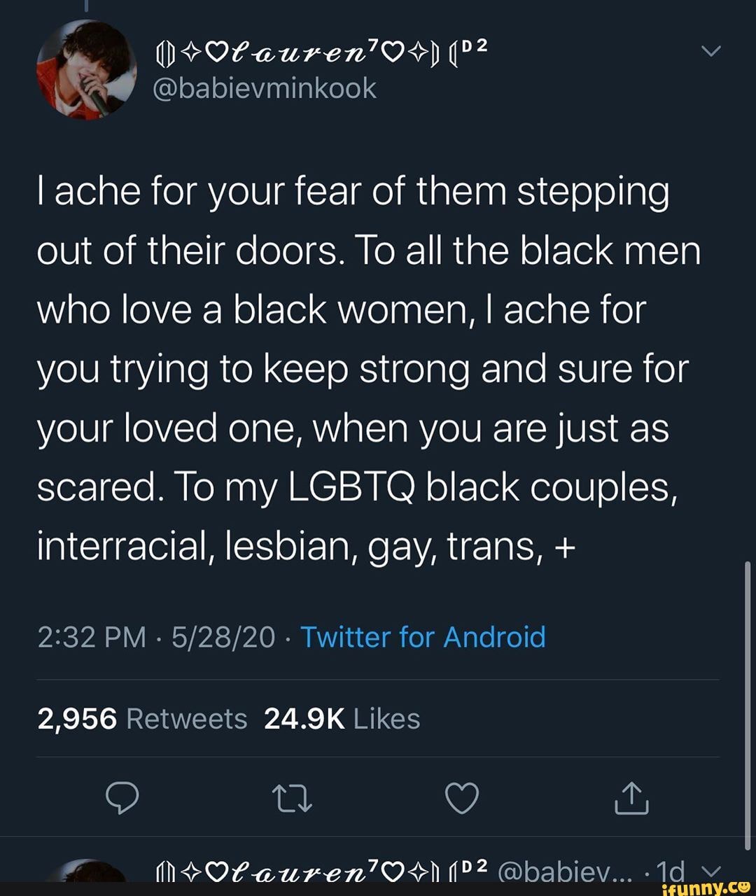 I ache for your fear of them stepping out of their doors. To all the black men who love a black women, I ache for you trying to keep strong and sure for your loved one, when you are just as scared. To my LGBTQ black couples, interracial, lesbian, gay, trans, +
PM - - Twitter for Android