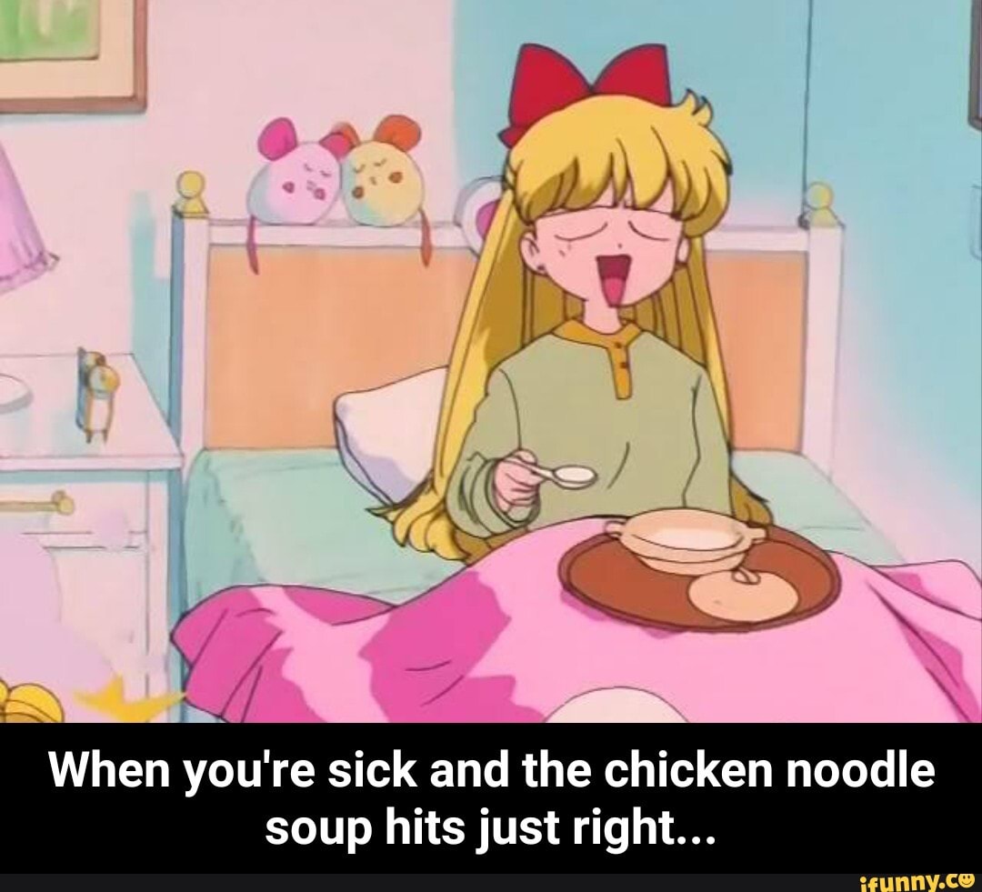 When you&apos;re sick and the chicken noodle soup hits <b>just</b> <b>right</b>... 