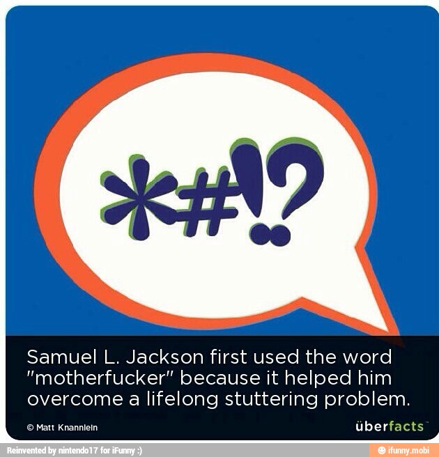 Samuel L. Jackson first used the word
"motherfucker" because it helped him
overcome a lifelong stuttering problem.