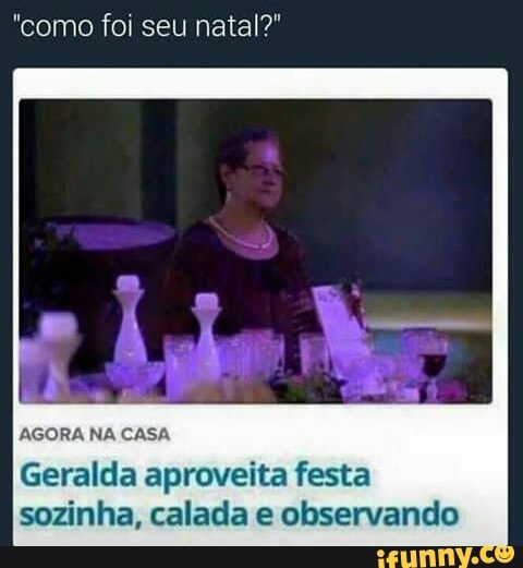 "como foi seu natal?"
AGORA NA CASA
Geralda aproveita festa
sozinha, calada e observando
