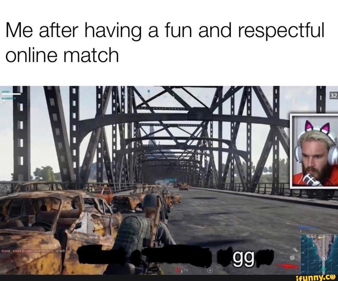 Me after having a fun and respecttul
online match
