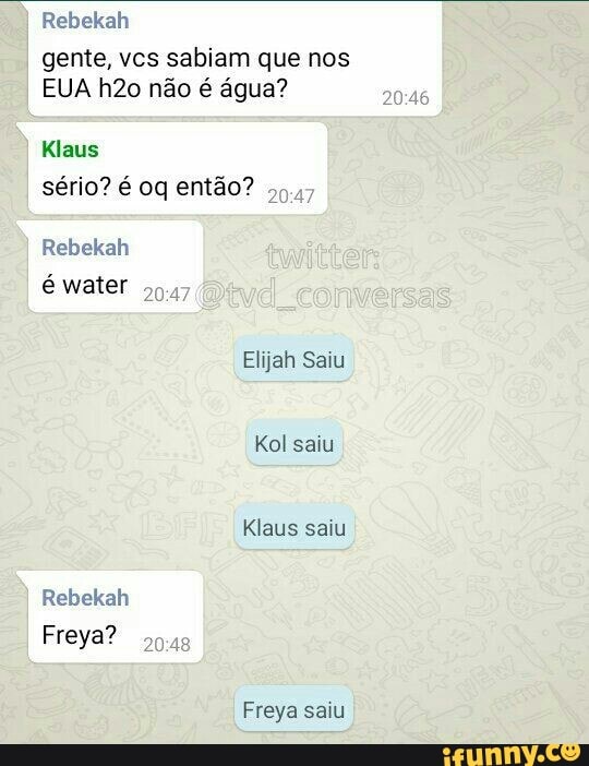Rebekah
gente, vcs sabiam que nos
EUA h2o não é água?
Klaus
sério? é oq então?
Rebekah
é water