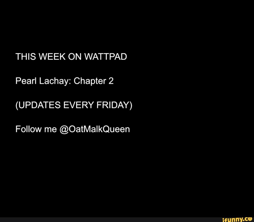 THIS WEEK ON WATTPAD Pearl Lachay: Chapter 2
(UPDATES EVERY FRIDAY)
Follow me @OatMalkQueen