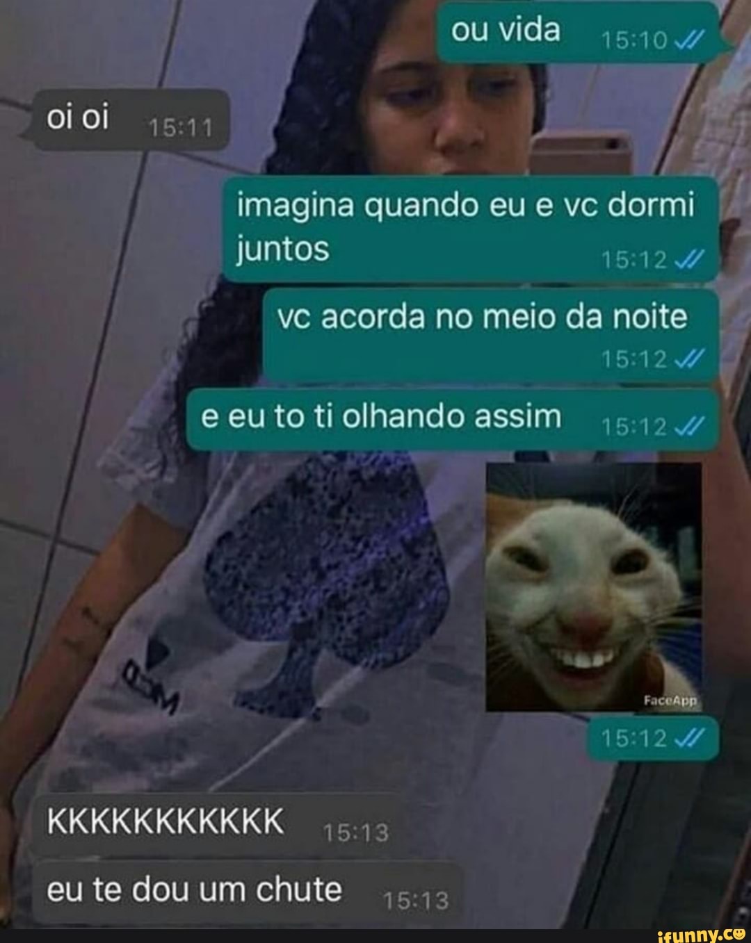ouvida
fe
imagina quando eu e vc dormi juntos
vc acorda no meio da noite
e eu to ti olhando assim
KKKKKKKKKKK
eu te dou um chute
