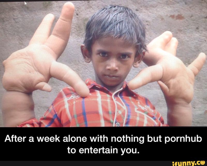 After a week alone with nothing but pornhub
to entertain you. - After a week alone with nothing but pornhub to entertain you.