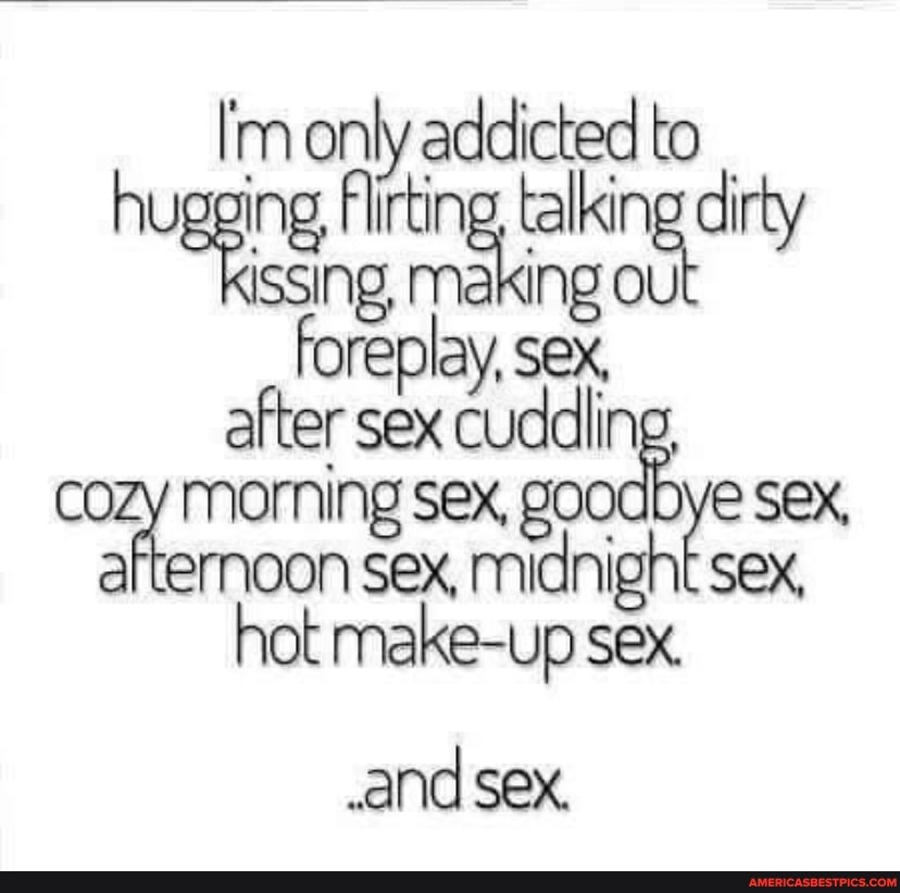 lm only addicted to ugging flirting talking di forep making sex, oU foreplay, sex,
after morning sex, good e SEX, ernoon sex, midnight sex, hot make-up sex.
and sex.
