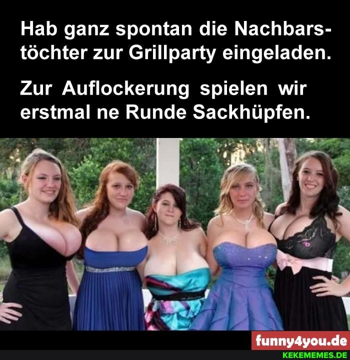 Hab ganz spontan die Nachbars- töchter zur Grillparty eingeladen.
Zur Auflockerung spielen wir erstmal ne Runde Sackhüpfen.