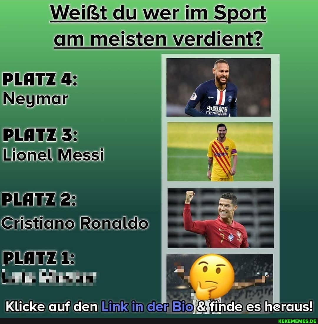 Weißt du wer im Sport
am meisten verdient?
PLATZ 4:
Neymar
PLATZIZ:
WionelMessi
PLATZI2:
CristianogRonaldo)
PLATZ:
Klicke auf den Link in der. finde es heraus!
