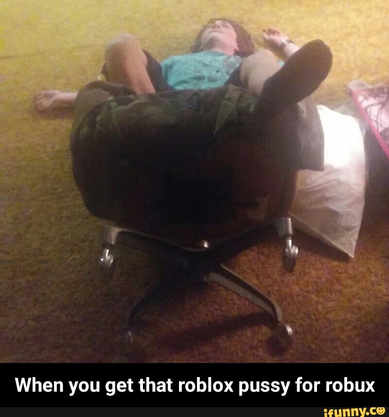 When You Get That Roblox Pussy For Robux When You Get That Roblox Pussy For Robux Ifunny - roblox pussy