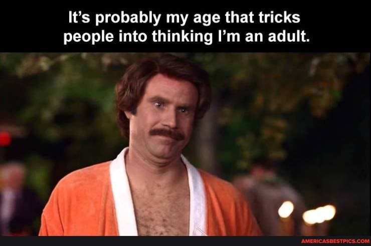 It's probably my age that tricks people into thinking I'm an adult.
OD