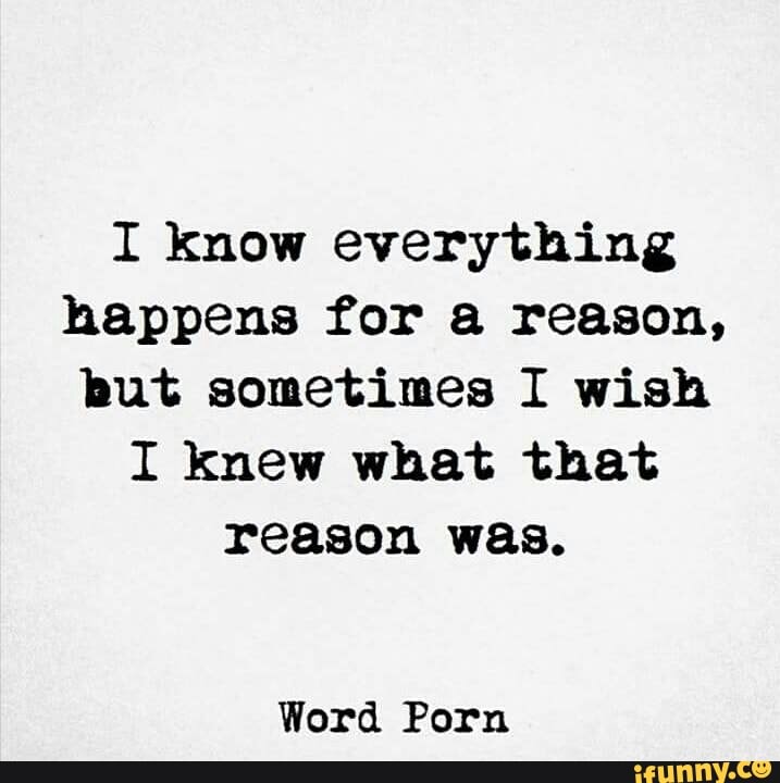 I Know Everything Happens For A Reason But Sometimes I Wish I