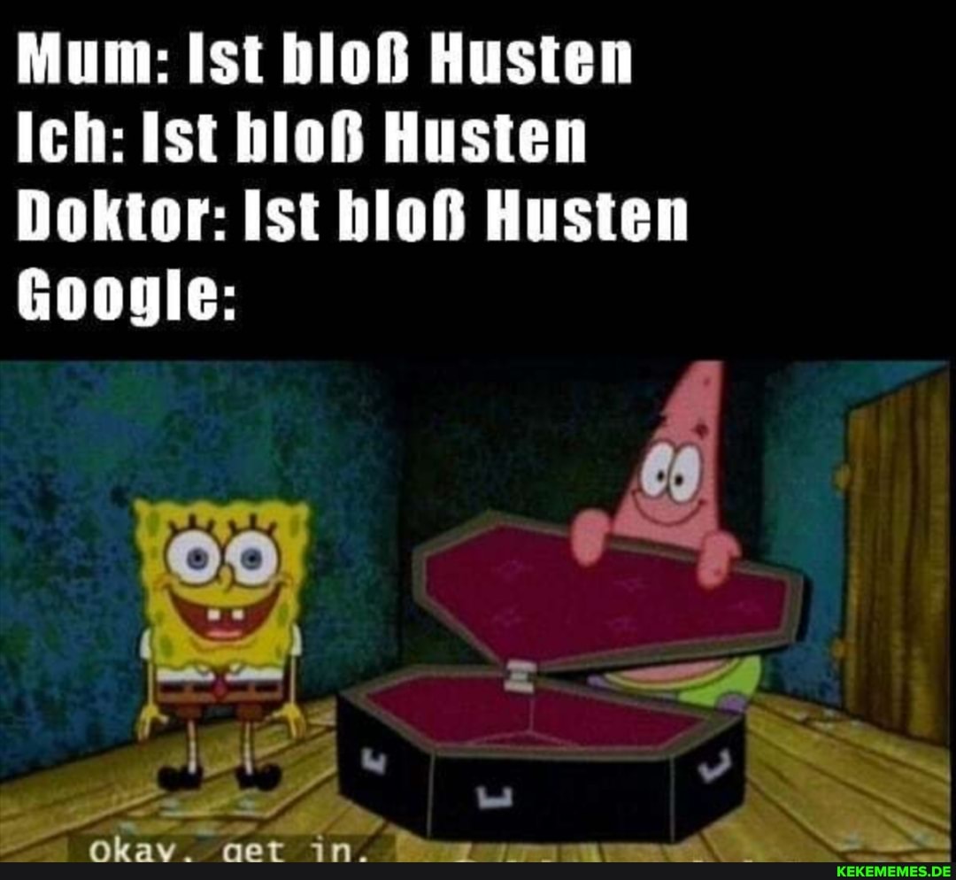 Mum: Ist bloß Husten
Ich: Ist bloß Husten
Doktor: Ist bloß Husten
Gooyle: