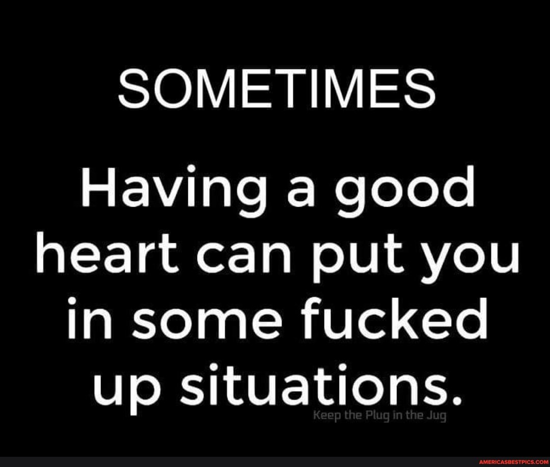 SOMETIMES
Having a good heart can put you in some fucked up situations.