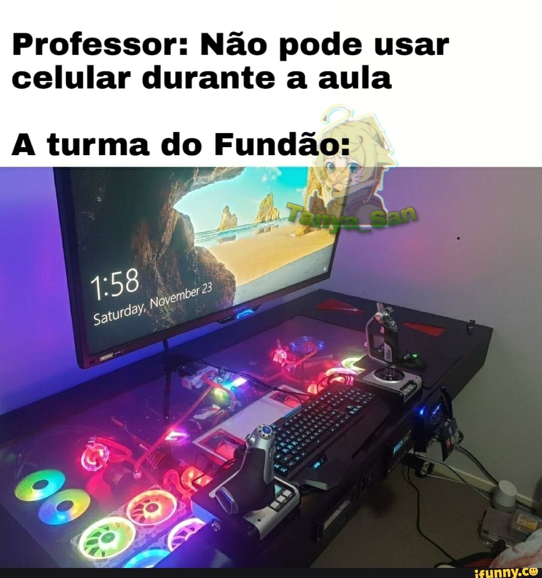 Professor: Não pode usar celular durante a aula
turma do Fundão: